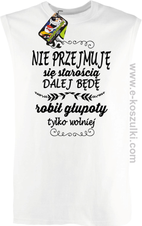 Nie przejmuję sie starością dalej będę robił głupoty tylko wolniej - bezrękawnik męski biały