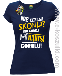 Nie pytej się skond ino godej mi Hanys gorolu - koszulka damska granatowa