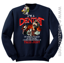 I`m Dentist of course I`m Crazy Do you think a sane person would do This Job - bluza bez kaptura granatowa