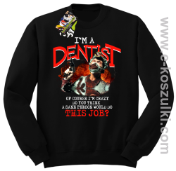 I`m Dentist of course I`m Crazy Do you think a sane person would do This Job - bluza bez kaptura czarna