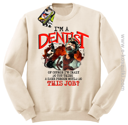 I`m Dentist of course I`m Crazy Do you think a sane person would do This Job - bluza bez kaptura beżowa