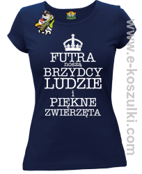 Futra noszą brzydcy ludzie i piękne zwierzęta - koszulka damska granatowa 