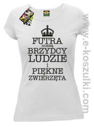 Futra noszą brzydcy ludzie i piękne zwierzęta - koszulka damska biała 