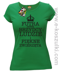 Futra noszą brzydcy ludzie i piękne zwierzęta - koszulka damska zielona 