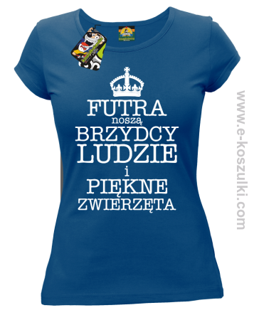 Futra noszą brzydcy ludzie i piękne zwierzęta - koszulka damska