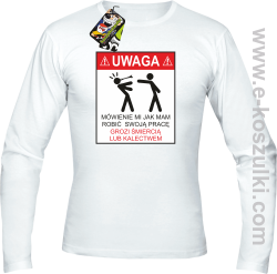 UWAGA mówienie jak ma robić swoją pracę grozi śmiercią lub kalectwem - longsleeve męski biały