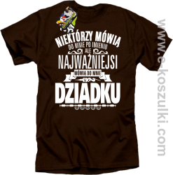 Niektórzy mówią do mnie po imieniu ale najważniejsi mówią do mnie DZIADKU - koszulka męska brązowa