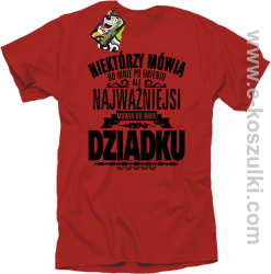 Niektórzy mówią do mnie po imieniu ale najważniejsi mówią do mnie DZIADKU - koszulka męska czerwona