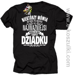 Niektórzy mówią do mnie po imieniu ale najważniejsi mówią do mnie DZIADKU - koszulka męska czarna