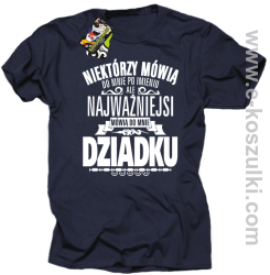 Niektórzy mówią do mnie po imieniu ale najważniejsi mówią do mnie DZIADKU - koszulka męska granatowa