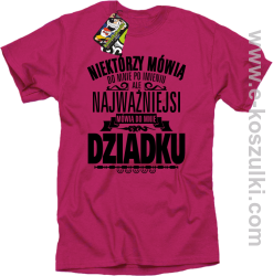 Niektórzy mówią do mnie po imieniu ale najważniejsi mówią do mnie DZIADKU - koszulka męska różowa