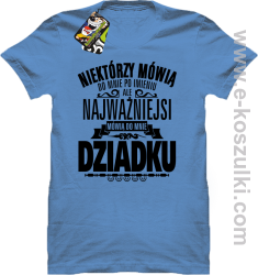 Niektórzy mówią do mnie po imieniu ale najważniejsi mówią do mnie DZIADKU - koszulka męska błękitna