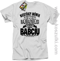 Niektórzy mówią do mnie po imieniu ale najważniejsi mówią do mnie BABCIU - koszulka damska standard biała
