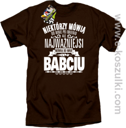 Niektórzy mówią do mnie po imieniu ale najważniejsi mówią do mnie BABCIU - koszulka damska standard brązowa