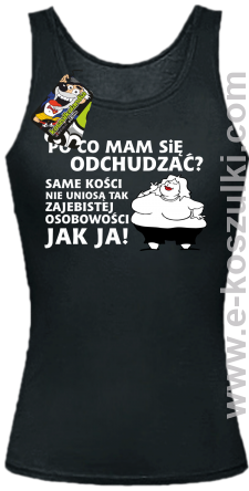 Po co mam się odchudzać same kości nie uniosą tak zajebistej osobowości jak ja - top damski czarny