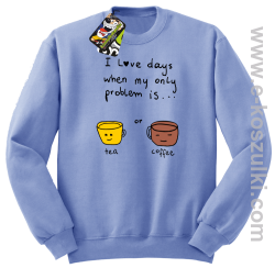 I love days when my only problem is Tea or Coffee - bluza STANDARD bez kaptura błękitna