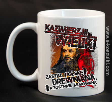 Kazimierz Wielki Zastał Polskę drewnianą a zostawił murowaną - kubek 