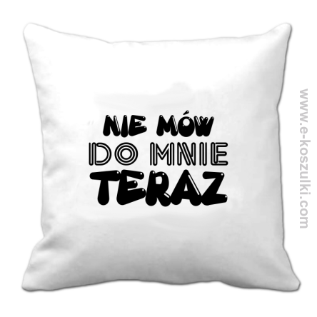 Nie Mów do mnie teraz - poduszka 