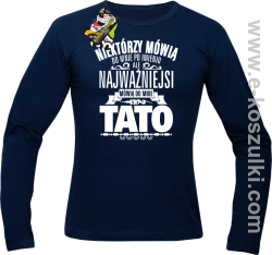 Niektórzy mówią do mnie po imieniu ale najważniejsi mówi o mnie TATO - longsleeve męski granatowy