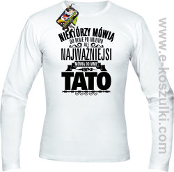 Niektórzy mówią do mnie po imieniu ale najważniejsi mówi o mnie TATO - longsleeve męski biały