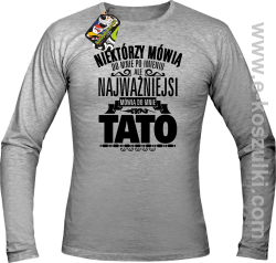 Niektórzy mówią do mnie po imieniu ale najważniejsi mówi o mnie TATO - longsleeve męski melanż 