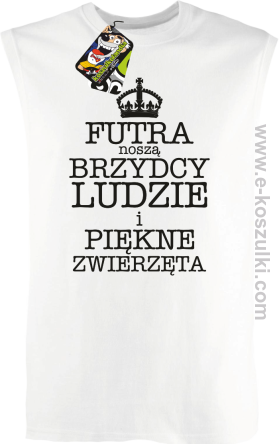 Futra noszą brzydcy ludzie i piękne zwierzęta- top męski  biały 