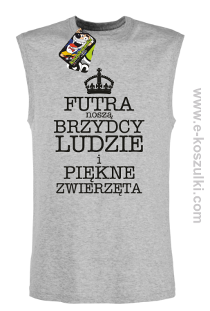 Futra noszą brzydcy ludzie i piękne zwierzęta- top męski 